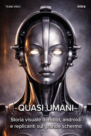 Team Visio, "Quasi umani. Storia visuale di robot, androidi e replicanti sul grande schermo"