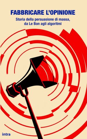 Focus tematici, "Fabbricare l'opinione. Storia della persuasione di massa, da Le Bon agli algoritmi"